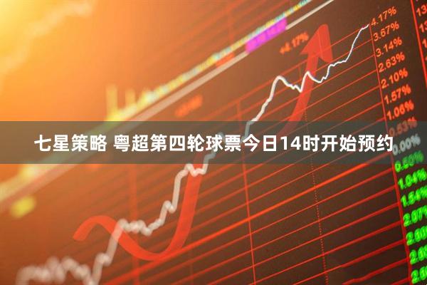 七星策略 粤超第四轮球票今日14时开始预约