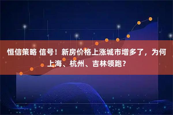 恒信策略 信号！新房价格上涨城市增多了，为何上海、杭州、吉林领跑？