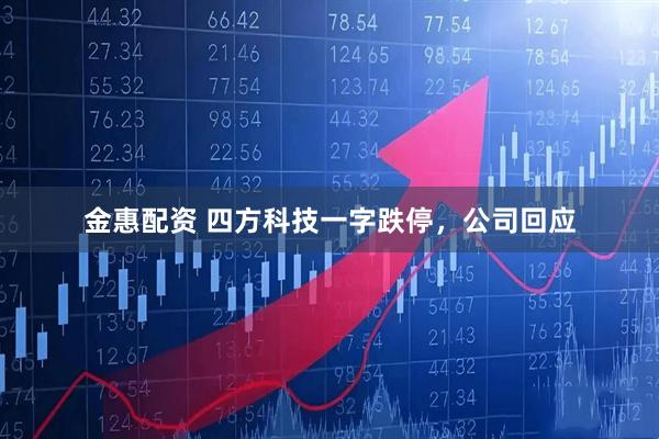 金惠配资 四方科技一字跌停，公司回应